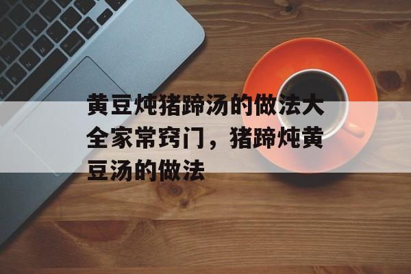 黄豆炖猪蹄汤的做法大全家常窍门，猪蹄炖黄豆汤的做法-第1张图片-