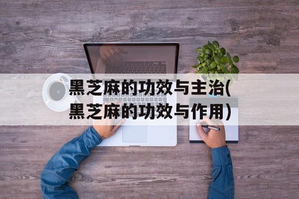 黑芝麻的功效与主治(黑芝麻的功效与作用)-第1张图片-