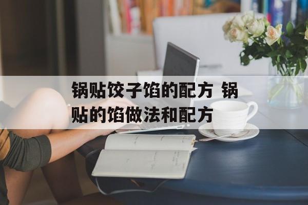 锅贴饺子馅的配方 锅贴的馅做法和配方-第1张图片-