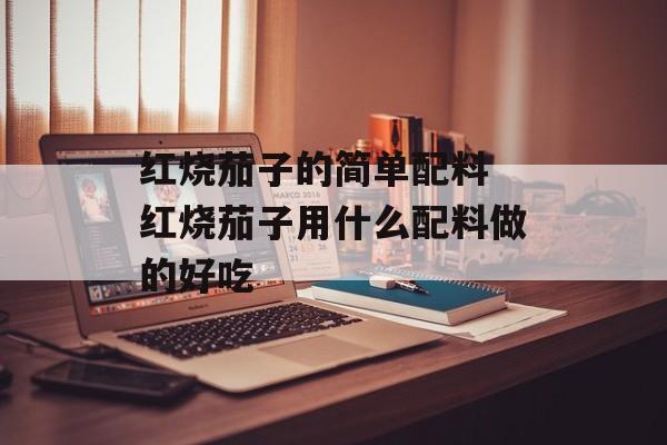 红烧茄子的简单配料 红烧茄子用什么配料做的好吃-第1张图片-