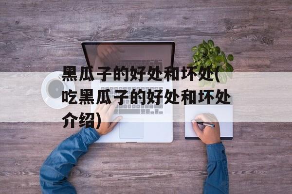 黑瓜子的好处和坏处(吃黑瓜子的好处和坏处介绍)-第1张图片-