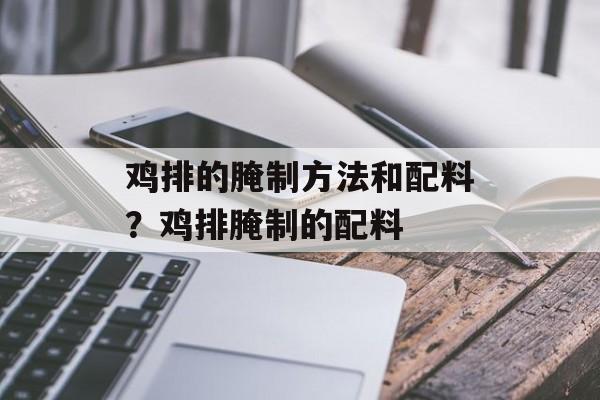 鸡排的腌制方法和配料？鸡排腌制的配料-第1张图片-