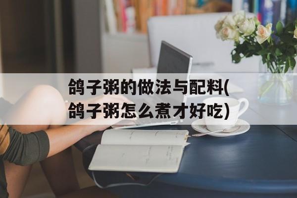 鸽子粥的做法与配料(鸽子粥怎么煮才好吃)-第1张图片-
