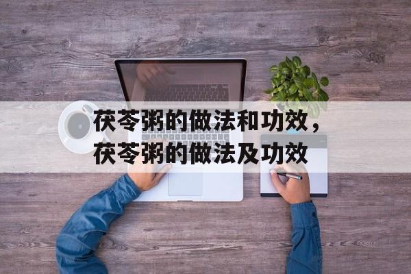 茯苓粥的做法和功效，茯苓粥的做法及功效-第1张图片-