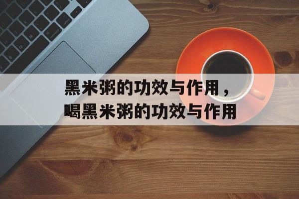 黑米粥的功效与作用，喝黑米粥的功效与作用-第1张图片-