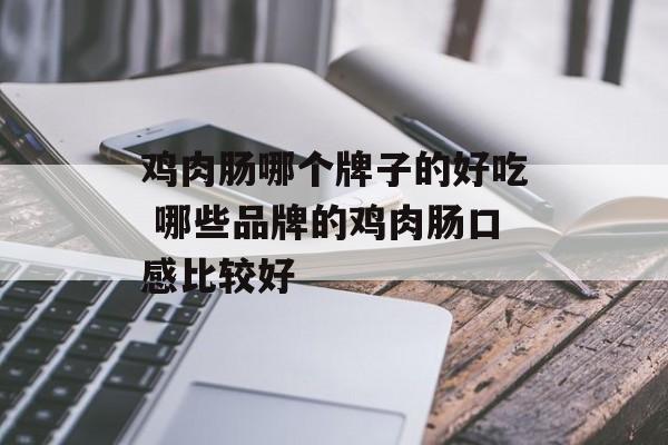 鸡肉肠哪个牌子的好吃 哪些品牌的鸡肉肠口感比较好-第1张图片-