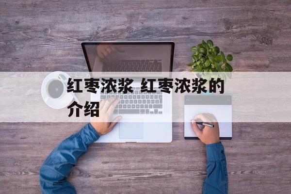 红枣浓浆 红枣浓浆的介绍-第1张图片-