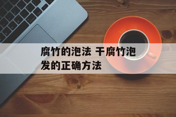 腐竹的泡法 干腐竹泡发的正确方法-第1张图片-