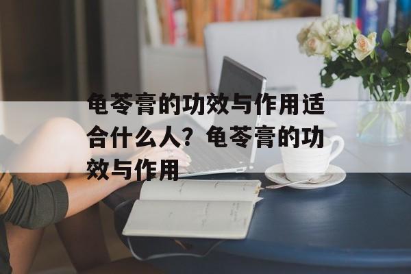龟苓膏的功效与作用适合什么人？龟苓膏的功效与作用-第1张图片-