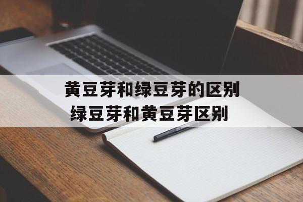 黄豆芽和绿豆芽的区别 绿豆芽和黄豆芽区别-第1张图片-