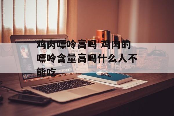 鸡肉嘌呤高吗 鸡肉的嘌呤含量高吗什么人不能吃-第1张图片-