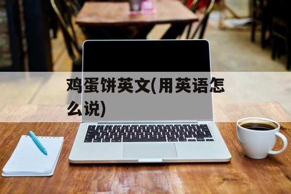 鸡蛋饼英文(用英语怎么说)-第1张图片-