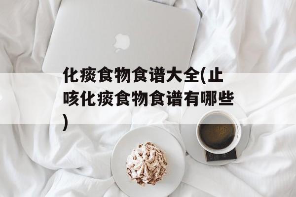 化痰食物食谱大全(止咳化痰食物食谱有哪些)-第1张图片-