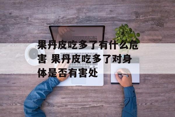 果丹皮吃多了有什么危害 果丹皮吃多了对身体是否有害处-第1张图片-