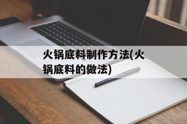 火锅底料制作方法(火锅底料的做法)-第1张图片-
