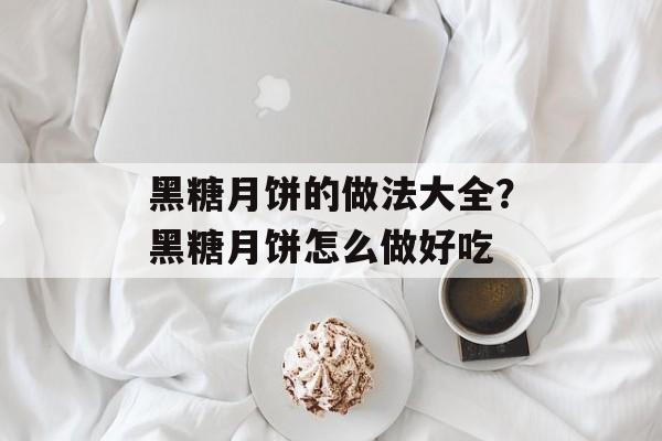 黑糖月饼的做法大全？黑糖月饼怎么做好吃-第1张图片-