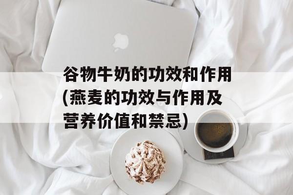 谷物牛奶的功效和作用(燕麦的功效与作用及营养价值和禁忌)-第1张图片-