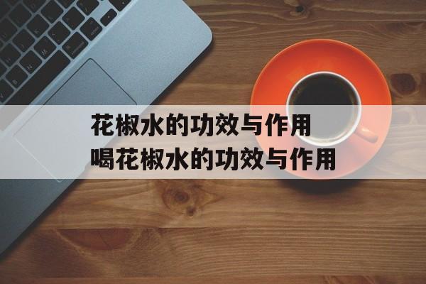 花椒水的功效与作用 喝花椒水的功效与作用-第1张图片-