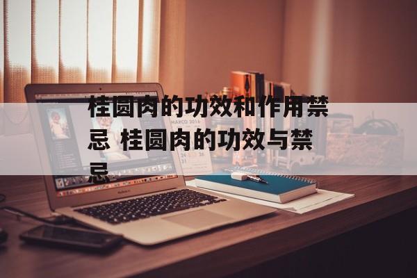 桂圆肉的功效和作用禁忌 桂圆肉的功效与禁忌-第1张图片-