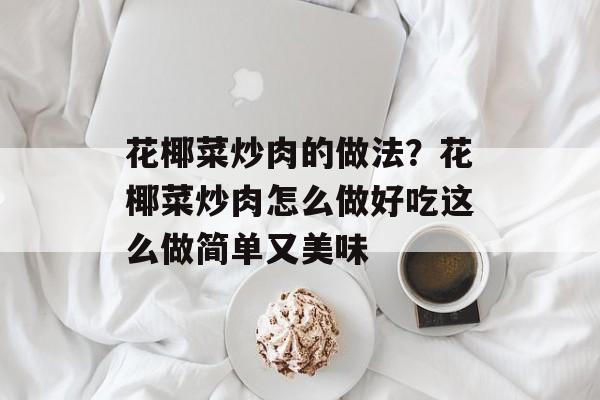 花椰菜炒肉的做法？花椰菜炒肉怎么做好吃这么做简单又美味-第1张图片-