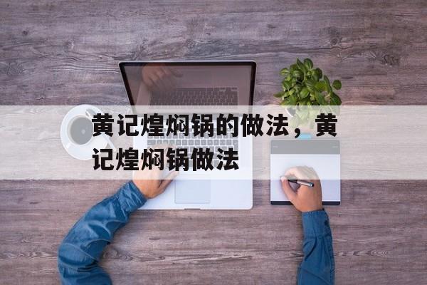 黄记煌焖锅的做法，黄记煌焖锅做法-第1张图片-