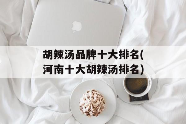 胡辣汤品牌十大排名(河南十大胡辣汤排名)-第1张图片-