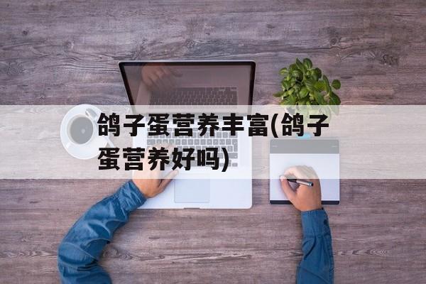 鸽子蛋营养丰富(鸽子蛋营养好吗)-第1张图片-