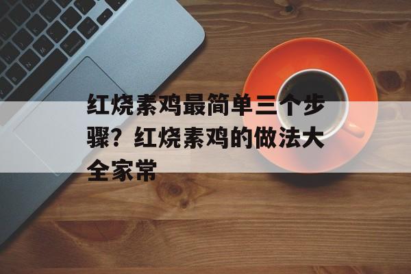 红烧素鸡最简单三个步骤？红烧素鸡的做法大全家常-第1张图片-