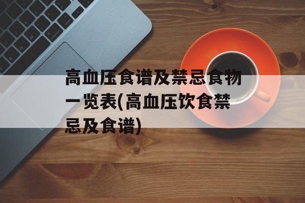 高血压食谱及禁忌食物一览表(高血压饮食禁忌及食谱)-第1张图片-