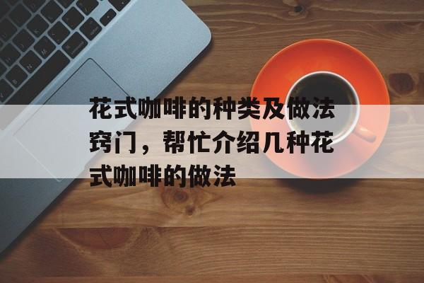 花式咖啡的种类及做法窍门，帮忙介绍几种花式咖啡的做法-第1张图片-