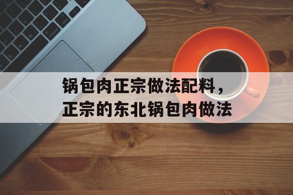 锅包肉正宗做法配料，正宗的东北锅包肉做法-第1张图片-