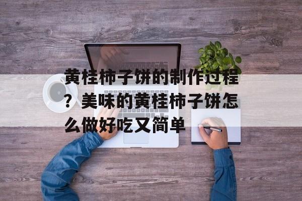 黄桂柿子饼的制作过程？美味的黄桂柿子饼怎么做好吃又简单-第1张图片-