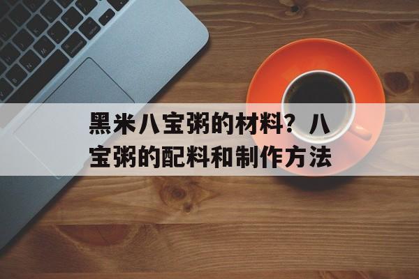 黑米八宝粥的材料？八宝粥的配料和制作方法-第1张图片-