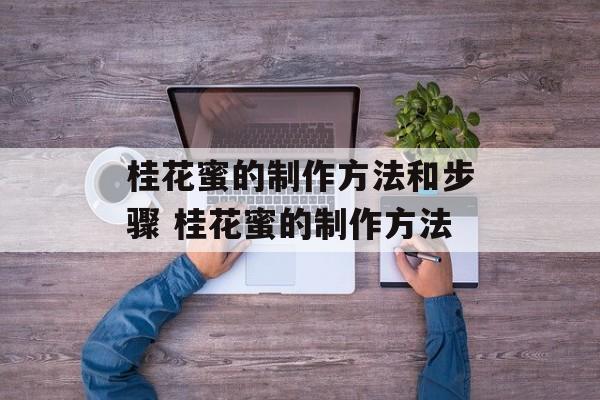 桂花蜜的制作方法和步骤 桂花蜜的制作方法-第1张图片-