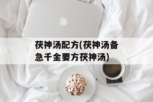 茯神汤配方(茯神汤备急千金要方茯神汤)-第1张图片-
