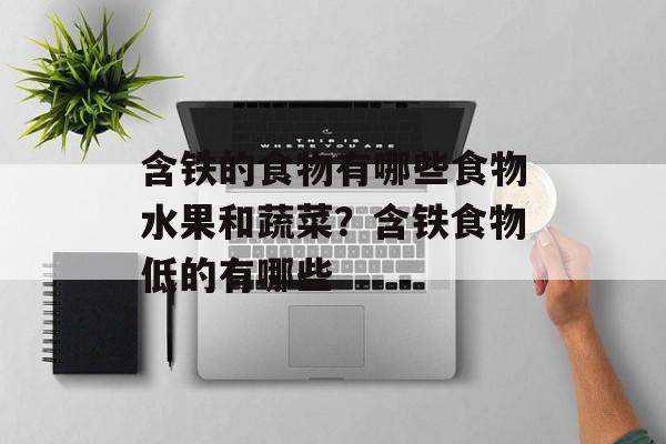 含铁的食物有哪些食物水果和蔬菜？含铁食物低的有哪些-第1张图片-