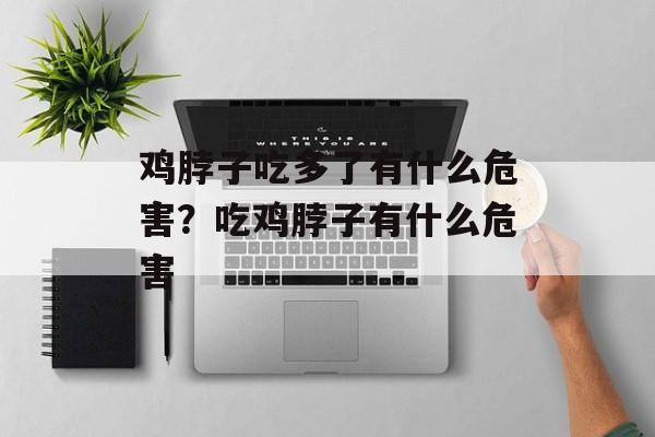 鸡脖子吃多了有什么危害？吃鸡脖子有什么危害-第1张图片-