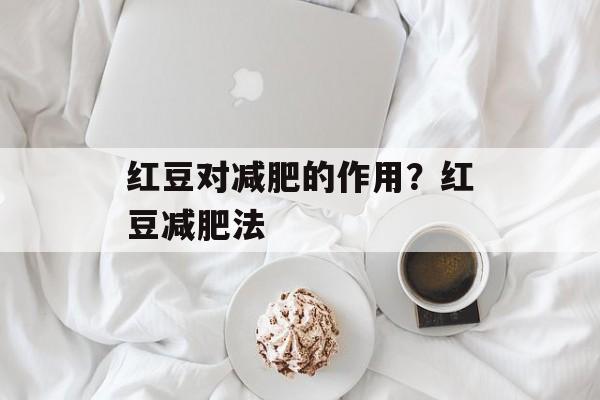 红豆对减肥的作用？红豆减肥法-第1张图片-