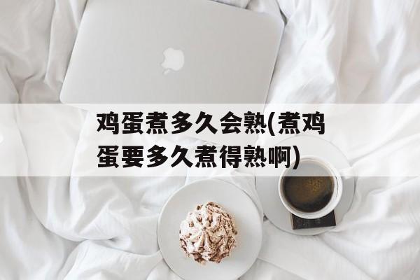 鸡蛋煮多久会熟(煮鸡蛋要多久煮得熟啊)-第1张图片-