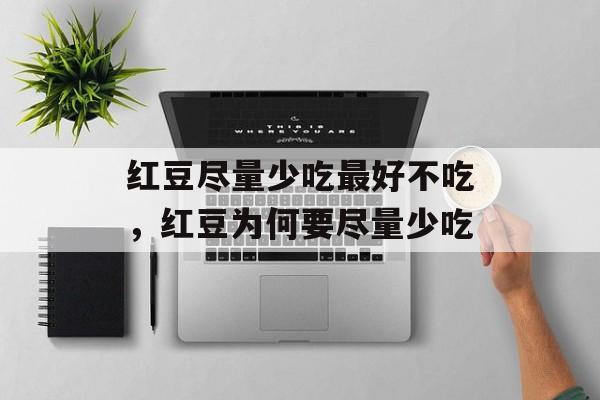 红豆尽量少吃最好不吃，红豆为何要尽量少吃-第1张图片-