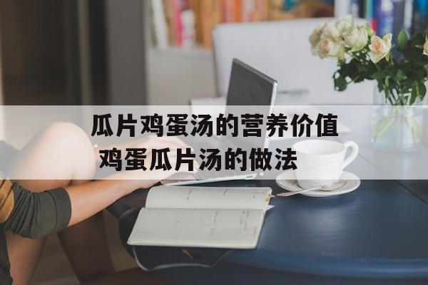 瓜片鸡蛋汤的营养价值 鸡蛋瓜片汤的做法-第1张图片-