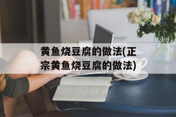 黄鱼烧豆腐的做法(正宗黄鱼烧豆腐的做法)-第1张图片-
