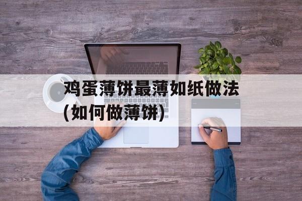 鸡蛋薄饼最薄如纸做法(如何做薄饼)-第1张图片-