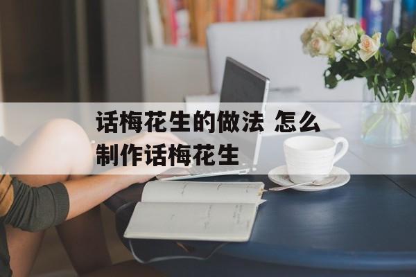 话梅花生的做法 怎么制作话梅花生-第1张图片-