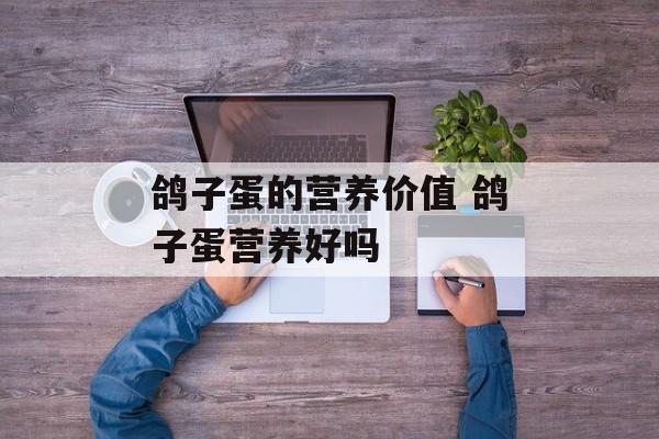 鸽子蛋的营养价值 鸽子蛋营养好吗-第1张图片-