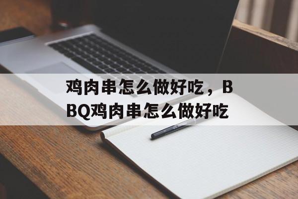 鸡肉串怎么做好吃，BBQ鸡肉串怎么做好吃-第1张图片-