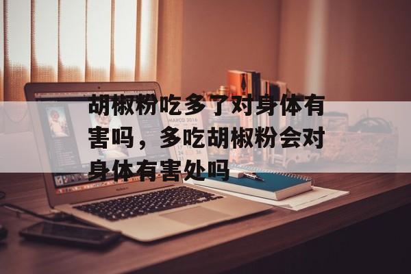 胡椒粉吃多了对身体有害吗，多吃胡椒粉会对身体有害处吗-第1张图片-