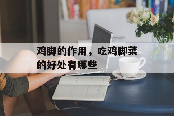 鸡脚的作用，吃鸡脚菜的好处有哪些-第1张图片-
