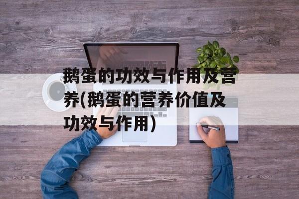 鹅蛋的功效与作用及营养(鹅蛋的营养价值及功效与作用)-第1张图片-
