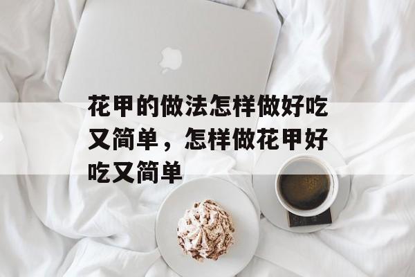 花甲的做法怎样做好吃又简单，怎样做花甲好吃又简单-第1张图片-